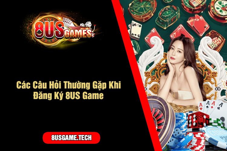 Các Câu Hỏi Thường Gặp Khi Đăng Ký 8US Game