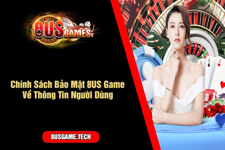 Chính Sách Bảo Mật 8US Game Về Thông Tin Người Dùng