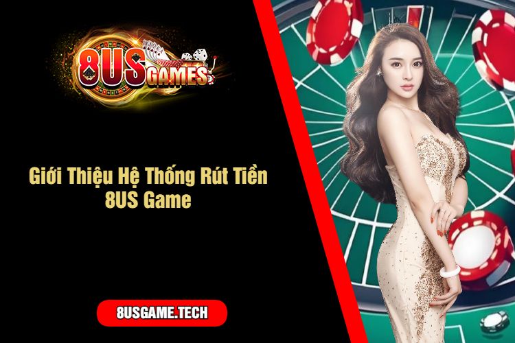 Giới Thiệu Hệ Thống Rút Tiền 8US Game