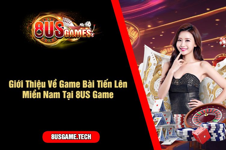 Giới Thiệu Về Game Bài Tiến Lên Miền Nam Tại 8US Game