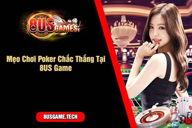 Mẹo Chơi Poker Chắc Thắng Tại 8US Game