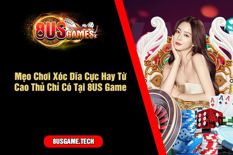 Mẹo Chơi Xóc Dĩa Cực Hay Từ Cao Thủ Chỉ Có Tại 8US Game