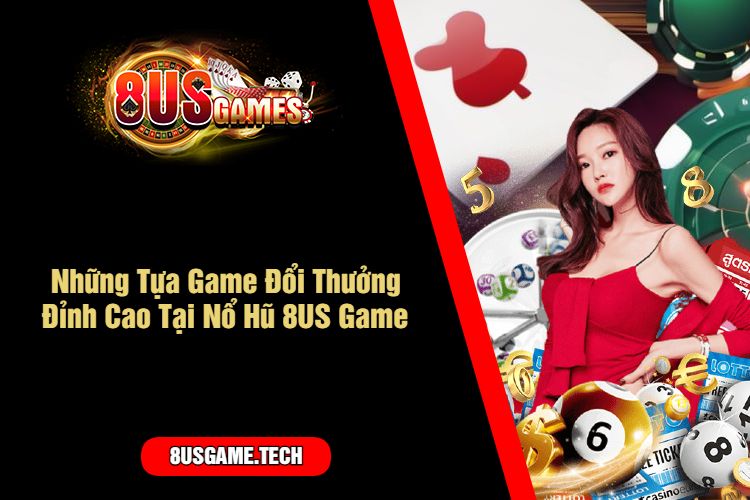 Những Tựa Game Đổi Thưởng Đỉnh Cao Tại Nổ Hũ 8US Game