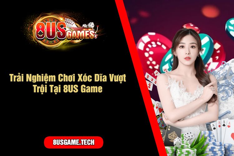 Trải Nghiệm Chơi Xóc Dĩa Vượt Trội Tại 8US Game